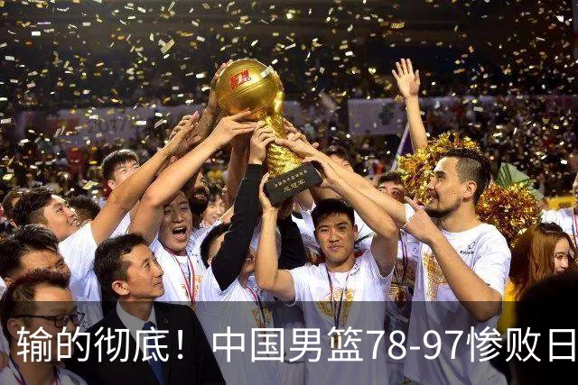 输的彻底！中国男篮78-97惨败日本，无缘决赛！外线崩盘+篮板被爆